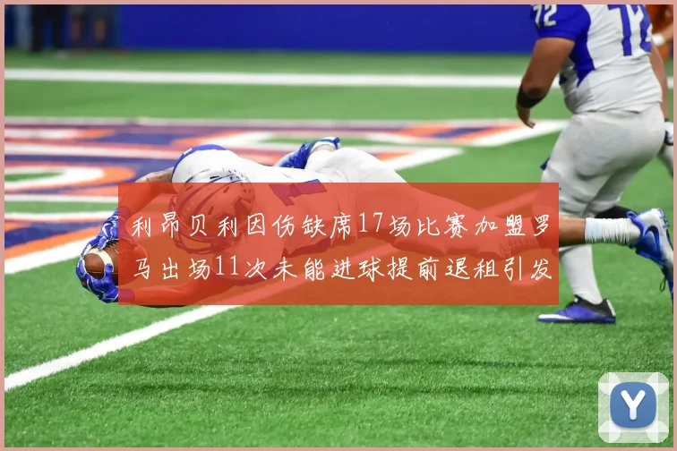 利昂贝利因伤缺席17场比赛加盟罗马出场11次未能进球提前退租引发关注