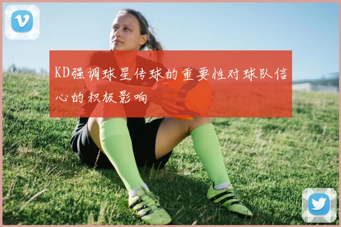 KD强调球星传球的重要性对球队信心的积极影响