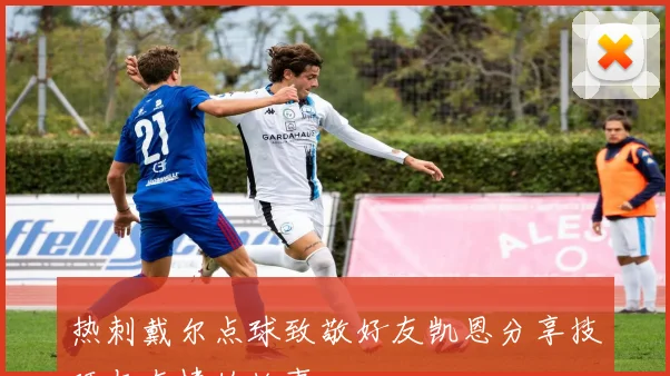 热刺戴尔点球致敬好友凯恩分享技巧与友情的故事