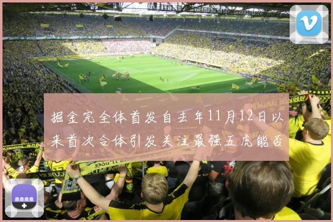 掘金完全体首发自去年11月12日以来首次合体引发关注最强五虎能否重现辉煌