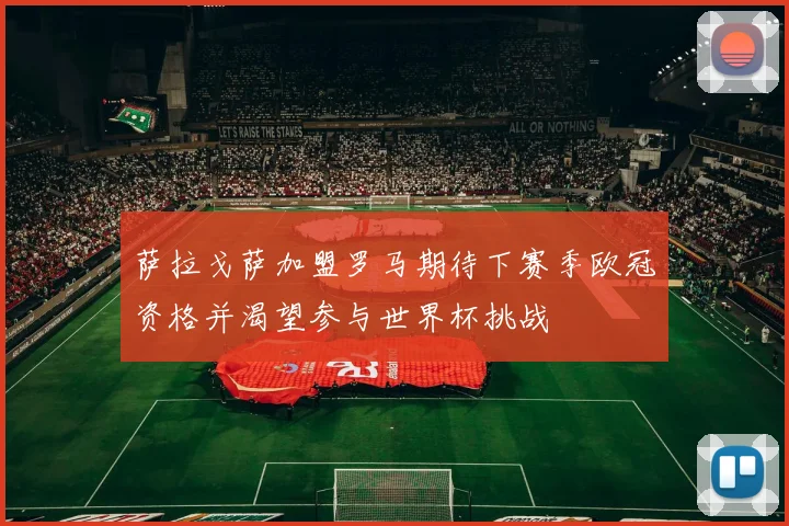 萨拉戈萨加盟罗马期待下赛季欧冠资格并渴望参与世界杯挑战
