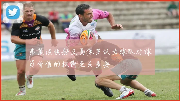 弗莱谈快船交易保罗认为球队对球员价值的权衡至关重要