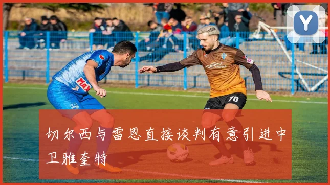切尔西与雷恩直接谈判有意引进中卫雅奎特