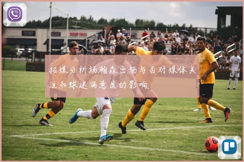 拓媒分析杨瀚森出场与否对媒体关注和球迷满意度的影响