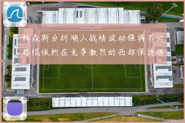 帕森斯分析湖人战绩波动强调不必恐慌依然在竞争激烈的西部保持领先