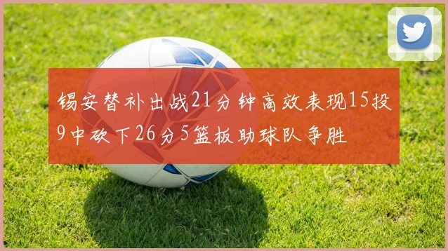 锡安替补出战21分钟高效表现15投9中砍下26分5篮板助球队争胜