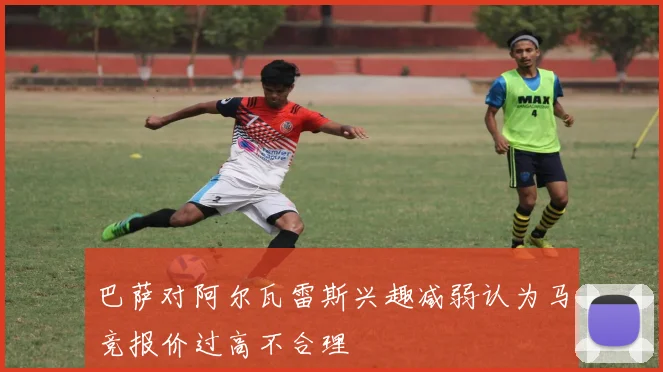 巴萨对阿尔瓦雷斯兴趣减弱认为马竞报价过高不合理