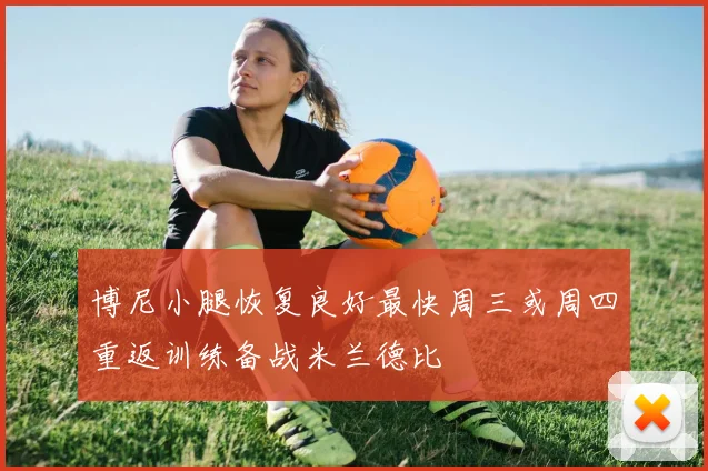 博尼小腿恢复良好最快周三或周四重返训练备战米兰德比